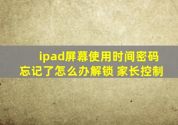 ipad屏幕使用时间密码忘记了怎么办解锁 家长控制